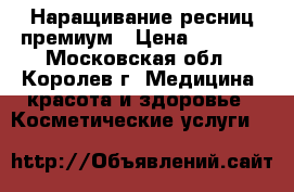 Наращивание ресниц премиум › Цена ­ 1 000 - Московская обл., Королев г. Медицина, красота и здоровье » Косметические услуги   